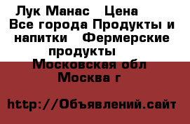 Лук Манас › Цена ­ 8 - Все города Продукты и напитки » Фермерские продукты   . Московская обл.,Москва г.